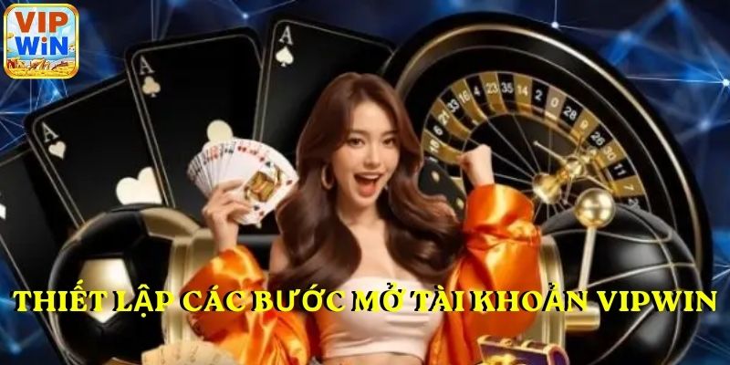 Thiết lập các bước mở tài khoản VIPWIN